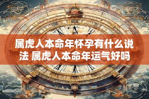 属虎人本命年怀孕有什么说法 属虎人本命年运气好吗