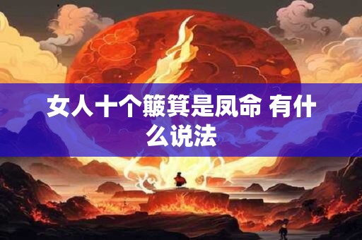 女人十个簸箕是凤命 有什么说法 女人十个簸箕是凤命 有什么说法