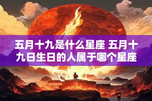 五月十九是什么星座 五月十九日生日的人属于哪个星座