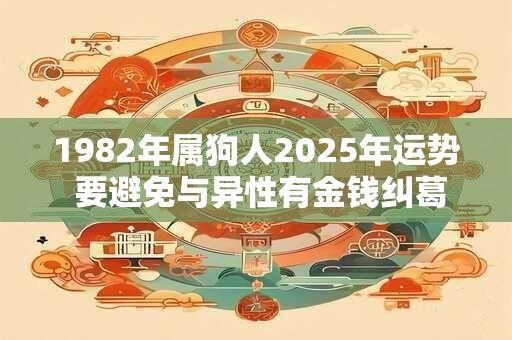 1982年属狗人2025年运势 要避免与异性有金钱纠葛