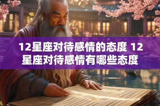 12星座对待感情的态度 12星座对待感情有哪些态度