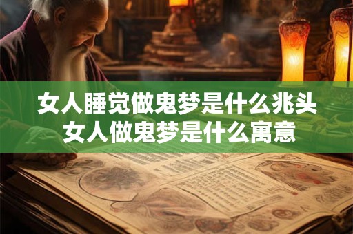 女人睡觉做鬼梦是什么兆头 女人做鬼梦是什么寓意