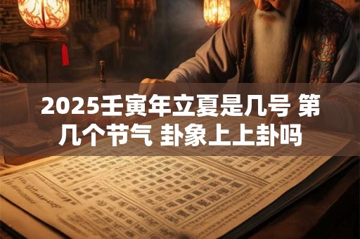 2025壬寅年立夏是几号 第几个节气 卦象上上卦吗