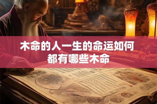 木命的人一生的命运如何 都有哪些木命