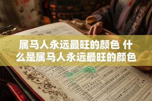 属马人永远最旺的颜色 什么是属马人永远最旺的颜色