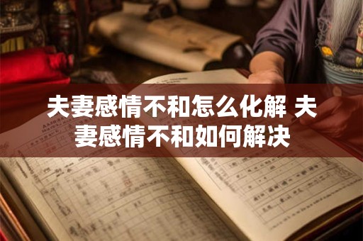 夫妻感情不和怎么化解 夫妻感情不和如何解决