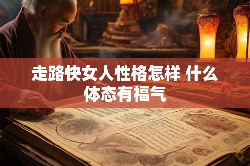 走路快女人性格怎样 什么体态有福气
