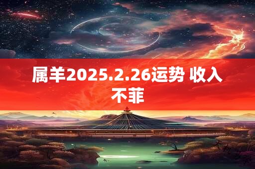 属羊2025.2.26运势 收入不菲