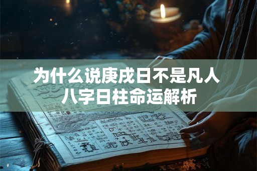 为什么说庚戌日不是凡人 八字日柱命运解析