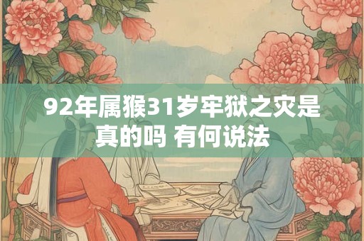 92年属猴31岁牢狱之灾是真的吗 有何说法