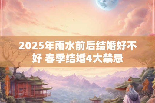 2025年雨水前后结婚好不好 春季结婚4大禁忌
