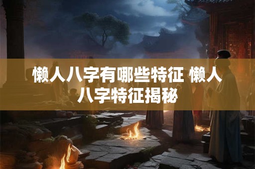 懒人八字有哪些特征 懒人八字特征揭秘
