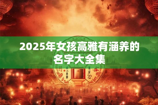 2025年女孩高雅有涵养的名字大全集