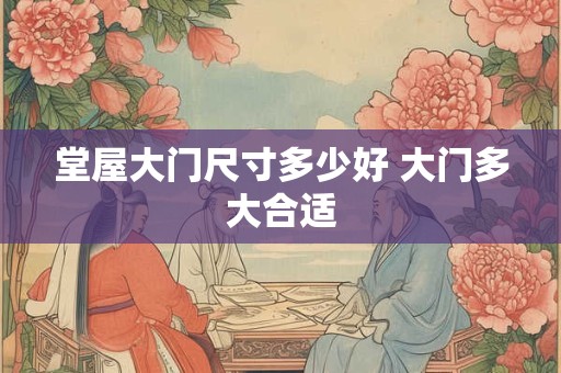 堂屋大门尺寸多少好 大门多大合适