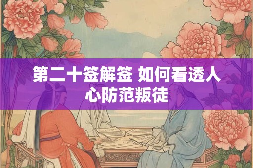 第二十签解签 如何看透人心防范叛徒 第二十签解签 如何看透人心防范叛徒