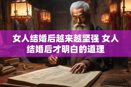 女人结婚后越来越坚强 女人结婚后才明白的道理 女人结婚后越来越坚强 女人结婚后才明白的道理