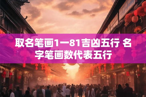 取名笔画1一81吉凶五行 名字笔画数代表五行