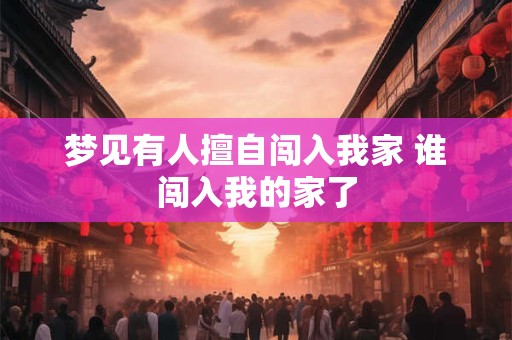 梦见有人擅自闯入我家 谁闯入我的家了