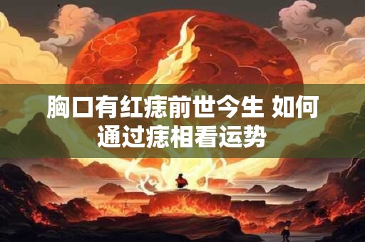 胸口有红痣前世今生 如何通过痣相看运势