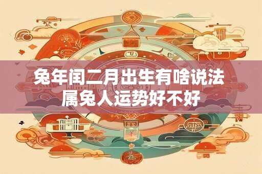 兔年闰二月出生有啥说法 属兔人运势好不好