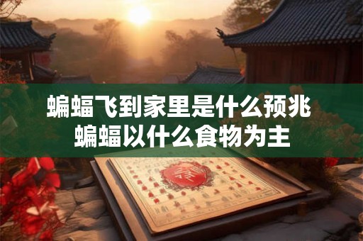 蝙蝠飞到家里是什么预兆 蝙蝠以什么食物为主