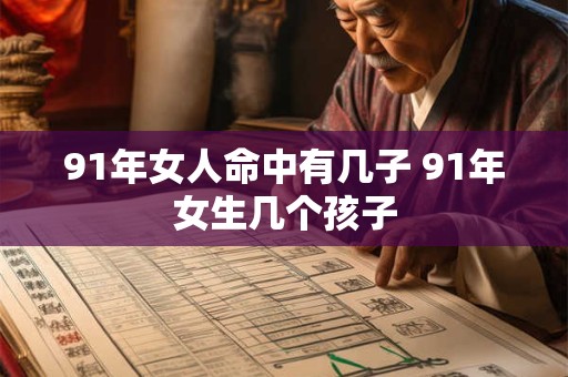 91年女人命中有几子 91年女生几个孩子