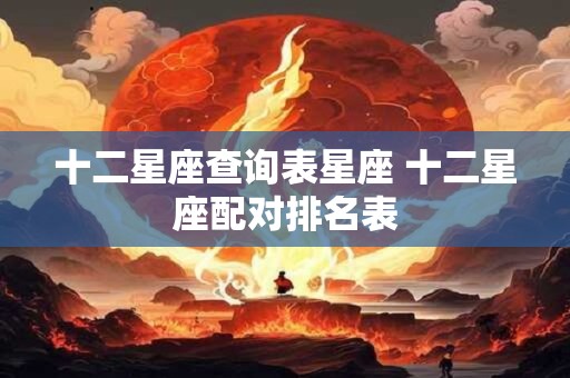 十二星座查询表星座 十二星座配对排名表