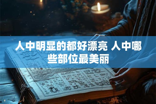 人中明显的都好漂亮 人中哪些部位最美丽