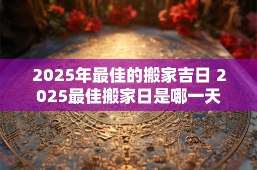 2026年最佳的搬家吉日 2026最佳搬家日是哪一天