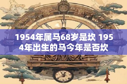 1954年属马68岁是坎 1954年出生的马今年是否坎