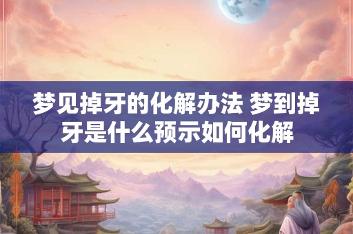 梦见掉牙的化解办法 梦到掉牙是什么预示如何化解
