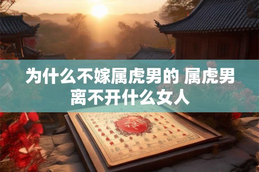 为什么不嫁属虎男的 属虎男离不开什么女人