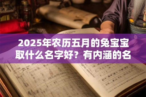 2025年农历五月的兔宝宝取什么名字好？有内涵的名字