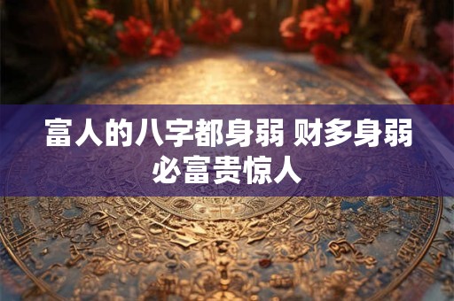 富人的八字都身弱 财多身弱必富贵惊人