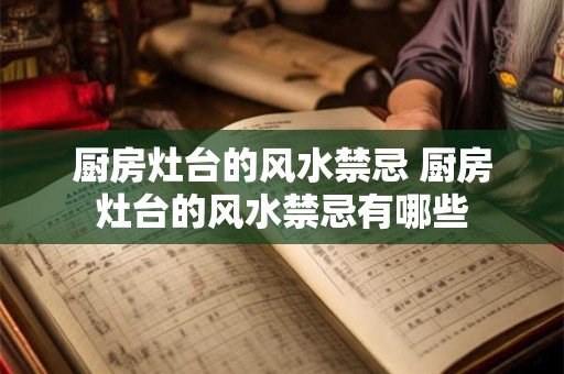 厨房灶台的风水禁忌 厨房灶台的风水禁忌有哪些