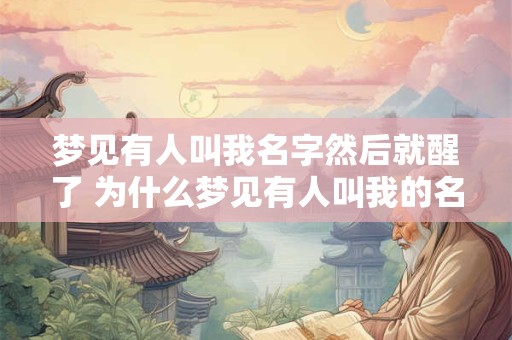 梦见有人叫我名字然后就醒了 为什么梦见有人叫我的名字就醒了