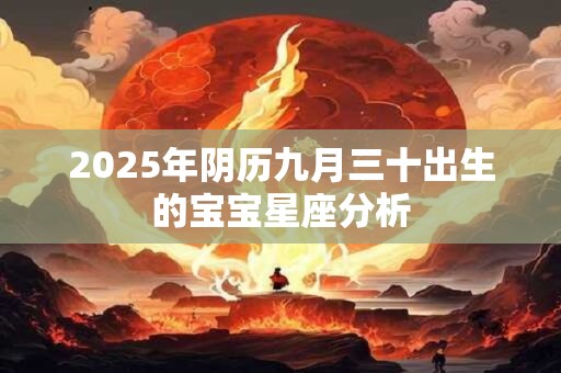 2025年阴历九月三十出生的宝宝星座分析