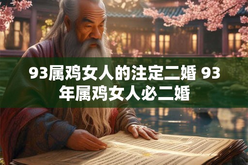 93属鸡女人的注定二婚 93年属鸡女人必二婚