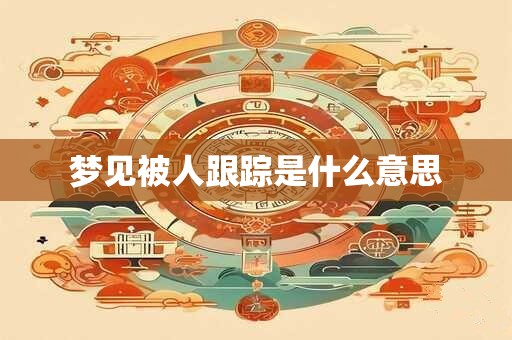梦见被人跟踪是什么意思