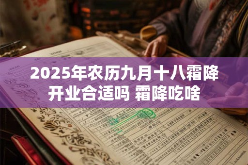 2025年农历九月十八霜降开业合适吗 霜降吃啥