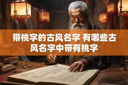 带桃字的古风名字 有哪些古风名字中带有桃字