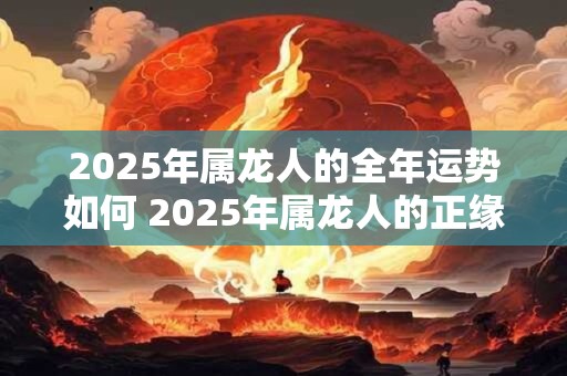 2025年属龙人的全年运势如何 2025年属龙人的正缘