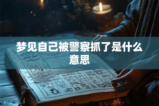梦见自己被警察抓了是什么意思