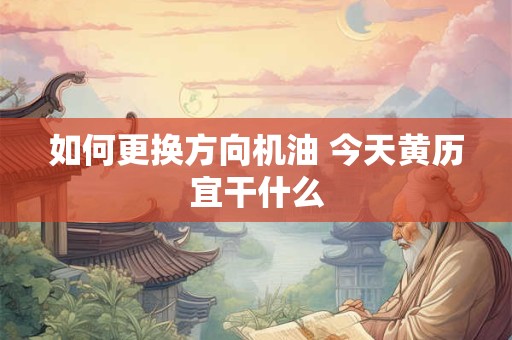 如何更换方向机油 今天黄历宜干什么