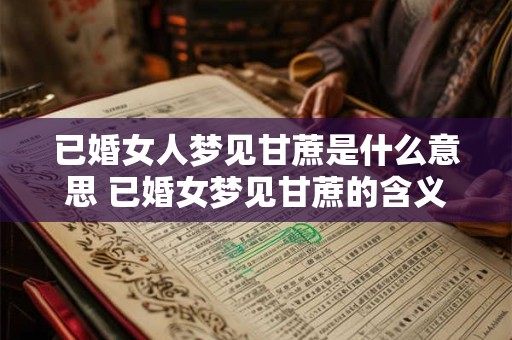 已婚女人梦见甘蔗是什么意思 已婚女梦见甘蔗的含义 已婚女人梦见甘蔗是什么意思 已婚女梦见甘蔗的含义