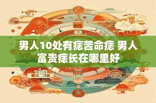 男人10处有痣苦命痣 男人富贵痣长在哪里好