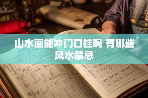 山水画能冲门口挂吗 有哪些风水禁忌