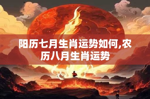 阳历七月生肖运势如何,农历八月生肖运势
