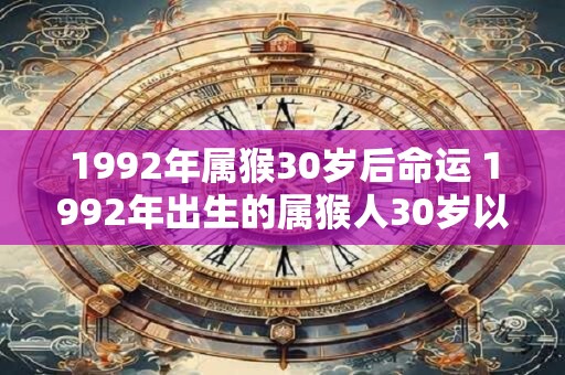 1992年属猴30岁后命运 1992年出生的属猴人30岁以后命运如何