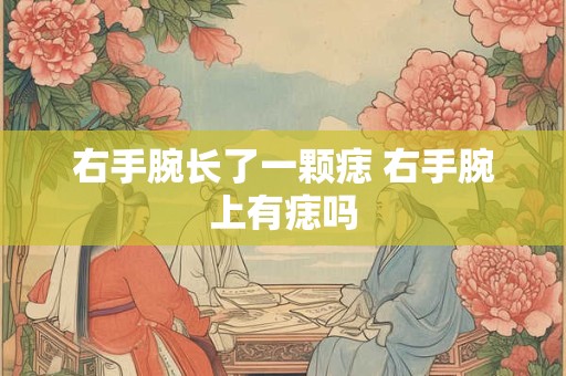 右手腕长了一颗痣 右手腕上有痣吗